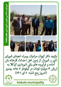 بازدید دکتر کیوان مرادیان بهمراه اعضای شورای شهر و شهردار از زمین محل احداث کارخانه بتن آماده و فرآورده های بتنی شهرداری کیاکلا به ارزش ۴ میلیارد تومان در کیلومتر ۶ جاده بهنمیر