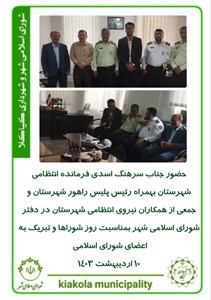 حضور جناب سرهنگ اسدی فرمانده انتظامی شهرستان بهمراه رئیس پلیس راهور شهرستان و جمعی از همکاران نیروی انتظامی شهرستان در دفتر شورای اسلامی شهر بمناسبت روز شوراها و تبریک به اعضای شورای اسلامی